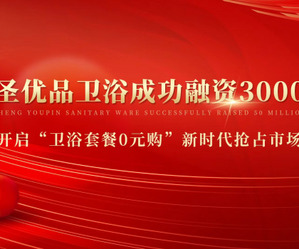 資本狂灑3000萬(wàn)，助力小圣優(yōu)品衛(wèi)浴0元購(gòu)新模式